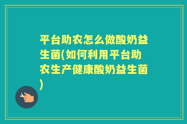 平台助农怎么做酸奶益生菌(如何利用平台助农生产健康酸奶益生菌) 平台助农怎么做酸奶益生菌(如何利用平台助农生产健康酸奶益生菌)