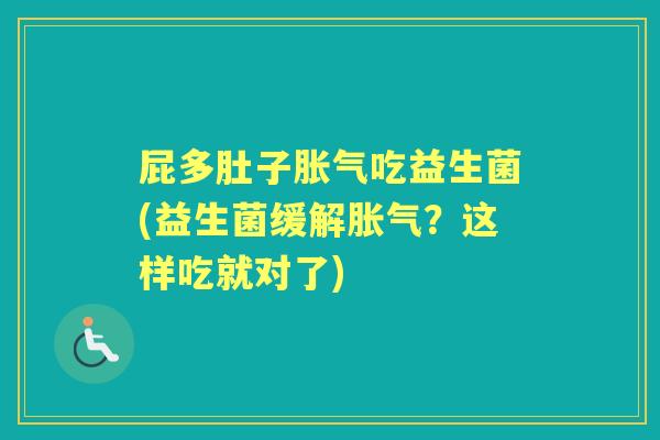 屁多肚子吃益生菌(益生菌缓解?这样吃就对了) 屁多肚子吃益生菌(益生菌缓解?这样吃就对了)