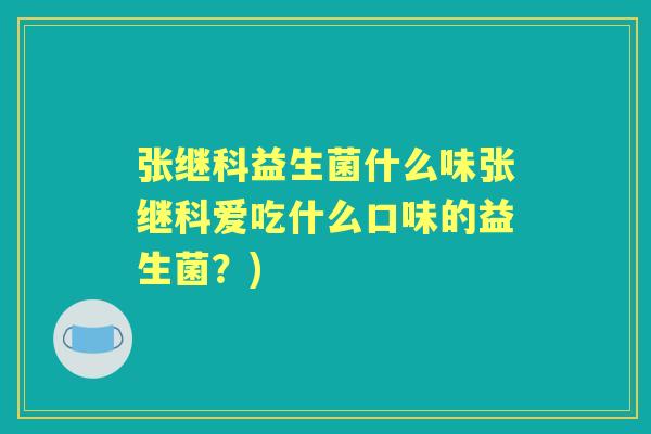 张继科益生菌什么味张继科爱吃什么口味的益生菌？)