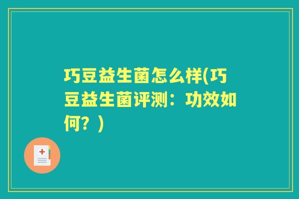 巧豆益生菌怎么样(巧豆益生菌评测:功效如何?) 巧豆益生菌怎么样(巧豆益生菌评测:功效如何?)