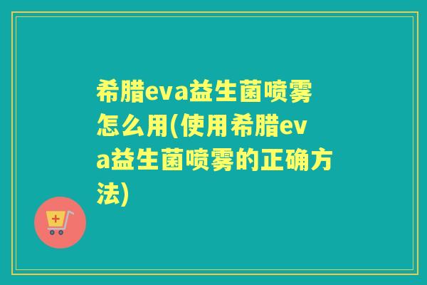 希腊eva益生菌喷雾怎么用(使用希腊eva益生菌喷雾的正确方法) 希腊eva益生菌喷雾怎么用(使用希腊eva益生菌喷雾的正确方法)