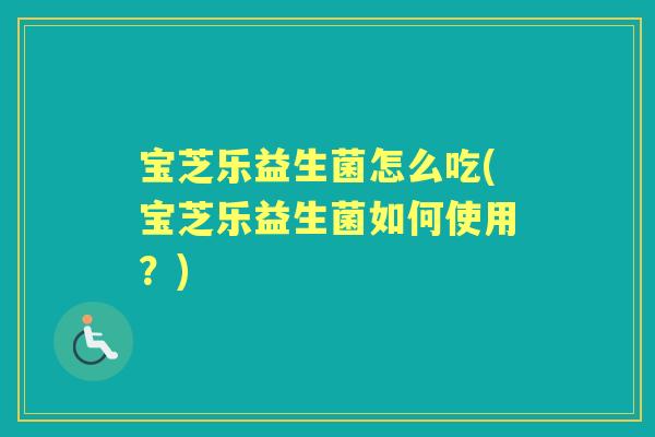 宝芝乐益生菌怎么吃(宝芝乐益生菌如何使用?) 宝芝乐益生菌怎么吃(宝芝乐益生菌如何使用?)