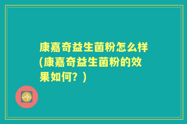 康嘉奇益生菌粉怎么样(康嘉奇益生菌粉的效果如何?) 康嘉奇益生菌粉怎么样(康嘉奇益生菌粉的效果如何?)