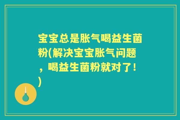 宝宝总是喝益生菌粉(解决宝宝问题,喝益生菌粉就对了!) 宝宝总是喝益生菌粉(解决宝宝问题,喝益生菌粉就对了!)