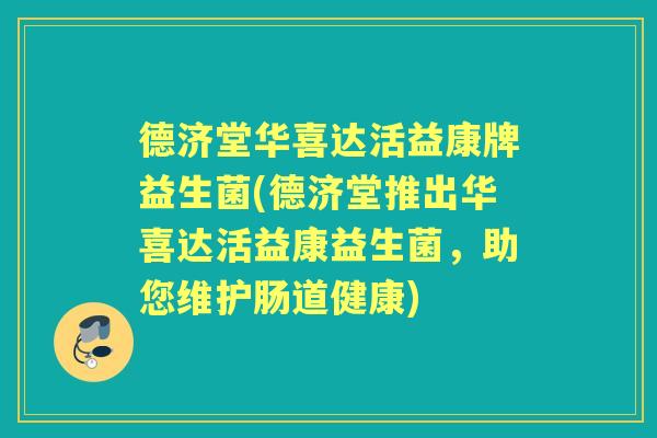 德济堂华喜达活益康牌益生菌(德济堂推出华喜达活益康益生菌，助您维护肠道健康)