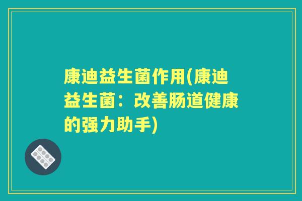 康迪益生菌作用(康迪益生菌：改善肠道健康的强力助手)
