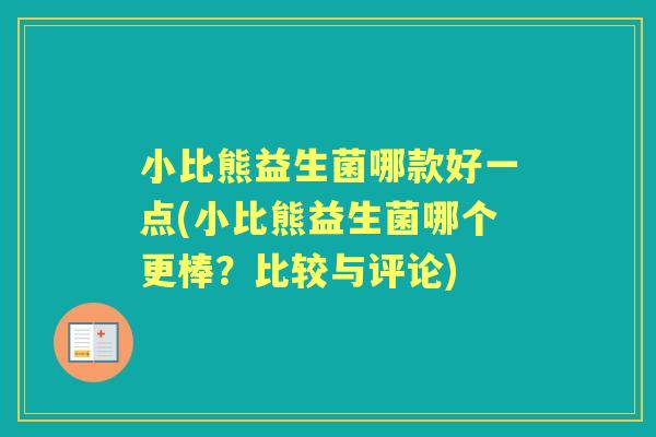 小比熊益生菌哪款好一点(小比熊益生菌哪个更棒?比较与评论) 小比熊益生菌哪款好一点(小比熊益生菌哪个更棒?比较与评论)