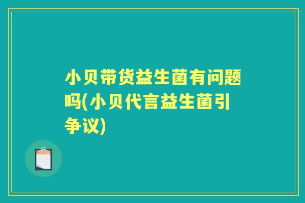 小贝带货益生菌有问题吗(小贝代言益生菌引争议)