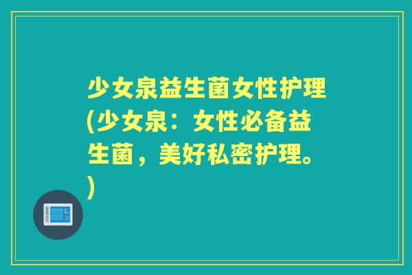 少女泉益生菌女性护理(少女泉：女性必备益生菌，美好私密护理。)