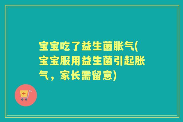 宝宝吃了益生菌(宝宝服用益生菌引起,家长需留意) 宝宝吃了益生菌(宝宝服用益生菌引起,家长需留意)