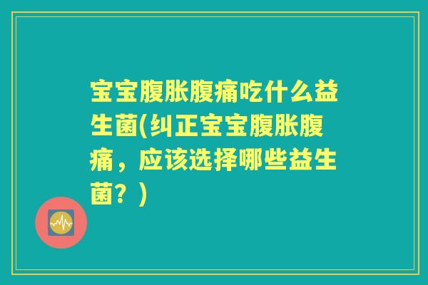 宝宝吃什么益生菌(纠正宝宝,应该选择哪些益生菌?) 宝宝吃什么益生菌(纠正宝宝,应该选择哪些益生菌?)