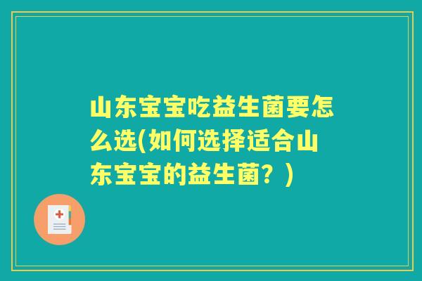山东宝宝吃益生菌要怎么选(如何选择适合山东宝宝的益生菌?) 山东宝宝吃益生菌要怎么选(如何选择适合山东宝宝的益生菌?)