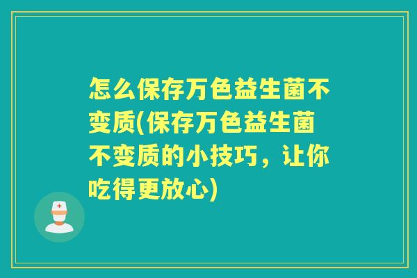 怎么保存万色益生菌不变质(保存万色益生菌不变质的小技巧,让你吃得更放心) 怎么保存万色益生菌不变质(保存万色益生菌不变质的小技巧,让你吃得更放心)