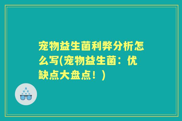 宠物益生菌利弊分析怎么写(宠物益生菌：优缺点大盘点！)