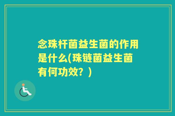 念珠杆菌益生菌的作用是什么(珠链菌益生菌有何功效?) 念珠杆菌益生菌的作用是什么(珠链菌益生菌有何功效?)