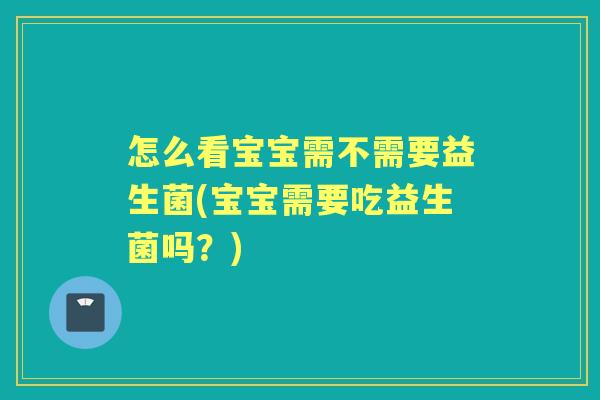 怎么看宝宝需不需要益生菌(宝宝需要吃益生菌吗？)