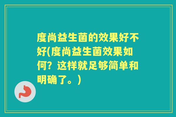 度尚益生菌的效果好不好(度尚益生菌效果如何?这样就足够简单和明确了。) 度尚益生菌的效果好不好(度尚益生菌效果如何?这样就足够简单和明确了。)