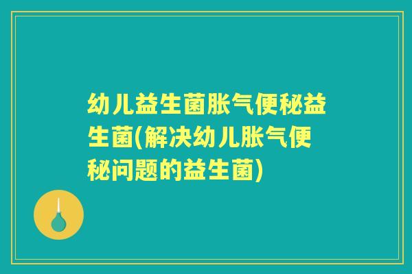 幼儿益生菌益生菌(解决幼儿问题的益生菌)