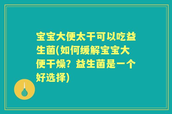 宝宝大便太干可以吃益生菌(如何缓解宝宝大便干燥？益生菌是一个好选择)
