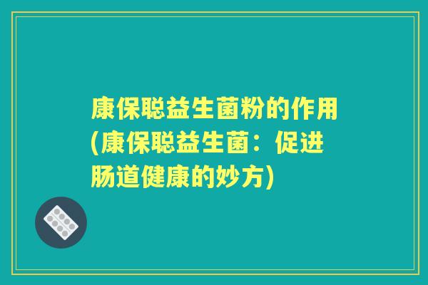 康保聪益生菌粉的作用(康保聪益生菌：促进肠道健康的妙方)