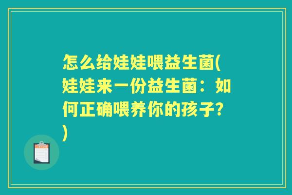 怎么给娃娃喂益生菌(娃娃来一份益生菌：如何正确喂养你的孩子？)