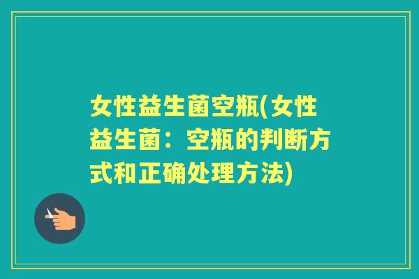 女性益生菌空瓶(女性益生菌:空瓶的判断方式和正确处理方法) 女性益生菌空瓶(女性益生菌:空瓶的判断方式和正确处理方法)