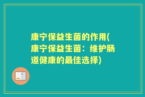 康宁保益生菌的作用(康宁保益生菌:维护肠道健康的佳选择) 康宁保益生菌的作用(康宁保益生菌:维护肠道健康的佳选择)