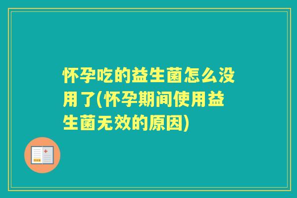 怀孕吃的益生菌怎么没用了(怀孕期间使用益生菌无效的原因)