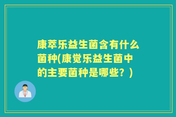 康萃乐益生菌含有什么菌种(康觉乐益生菌中的主要菌种是哪些？)