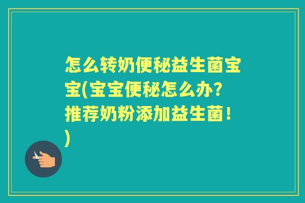 怎么转奶益生菌宝宝(宝宝怎么办?推荐奶粉添加益生菌!) 怎么转奶益生菌宝宝(宝宝怎么办?推荐奶粉添加益生菌!)