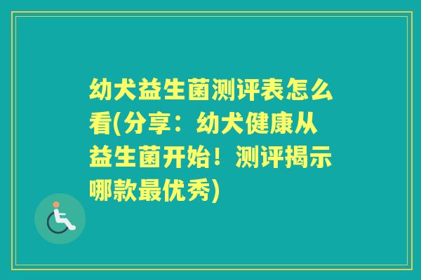 幼犬益生菌测评表怎么看(分享:幼犬健康从益生菌开始!测评揭示哪款优秀) 幼犬益生菌测评表怎么看(分享:幼犬健康从益生菌开始!测评揭示哪款优秀)