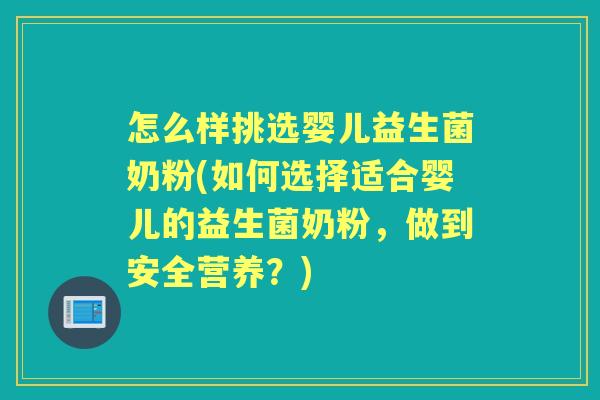 怎么样挑选婴儿益生菌奶粉(如何选择适合婴儿的益生菌奶粉,做到安全营养?) 怎么样挑选婴儿益生菌奶粉(如何选择适合婴儿的益生菌奶粉,做到安全营养?)