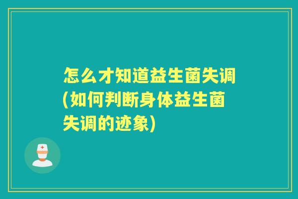 怎么才知道益生菌失调(如何判断身体益生菌失调的迹象) 怎么才知道益生菌失调(如何判断身体益生菌失调的迹象)