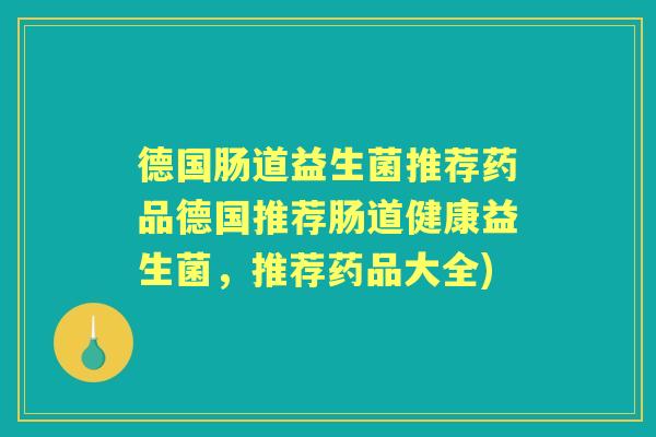 德国肠道益生菌推荐药品德国推荐肠道健康益生菌,推荐药品大全) 德国肠道益生菌推荐药品德国推荐肠道健康益生菌,推荐药品大全)