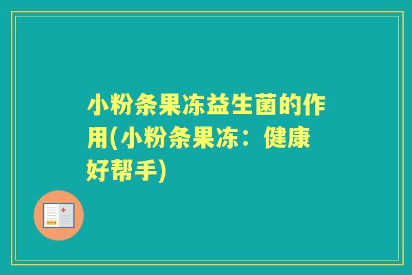 小粉条果冻益生菌的作用(小粉条果冻：健康好帮手)