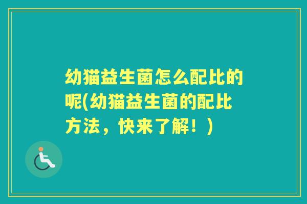 幼猫益生菌怎么配比的呢(幼猫益生菌的配比方法,快来了解!) 幼猫益生菌怎么配比的呢(幼猫益生菌的配比方法,快来了解!)