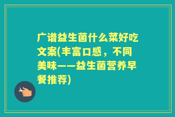 广谱益生菌什么菜好吃文案(丰富口感，不同美味——益生菌营养早餐推荐)