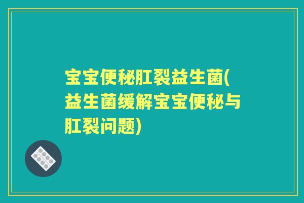 宝宝肛裂益生菌(益生菌缓解宝宝与肛裂问题)