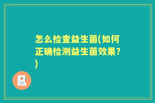 怎么检查益生菌(如何正确检测益生菌效果?) 怎么检查益生菌(如何正确检测益生菌效果?)