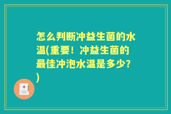 怎么判断冲益生菌的水温(重要！冲益生菌的佳冲泡水温是多少？)