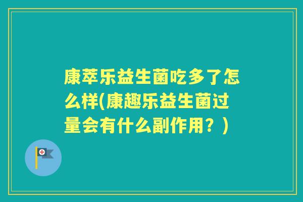 康萃乐益生菌吃多了怎么样(康趣乐益生菌过量会有什么副作用？)