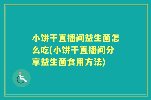 小饼干直播间益生菌怎么吃(小饼干直播间分享益生菌食用方法) 小饼干直播间益生菌怎么吃(小饼干直播间分享益生菌食用方法)