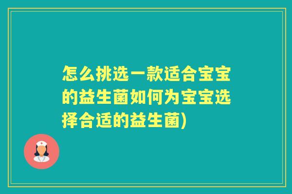 怎么挑选一款适合宝宝的益生菌如何为宝宝选择合适的益生菌) 怎么挑选一款适合宝宝的益生菌如何为宝宝选择合适的益生菌)