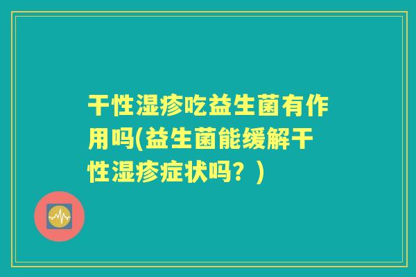 干性吃益生菌有作用吗(益生菌能缓解干性症状吗？)