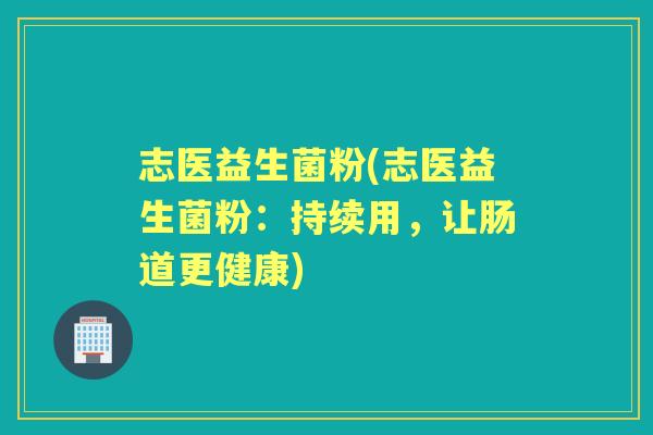 志医益生菌粉(志医益生菌粉：持续用，让肠道更健康)