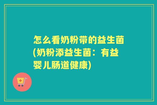 怎么看奶粉带的益生菌(奶粉添益生菌:有益婴儿肠道健康) 怎么看奶粉带的益生菌(奶粉添益生菌:有益婴儿肠道健康)