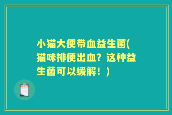 小猫大便带益生菌(猫咪排便出?这种益生菌可以缓解!) 小猫大便带益生菌(猫咪排便出?这种益生菌可以缓解!)