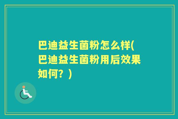 巴迪益生菌粉怎么样(巴迪益生菌粉用后效果如何?) 巴迪益生菌粉怎么样(巴迪益生菌粉用后效果如何?)
