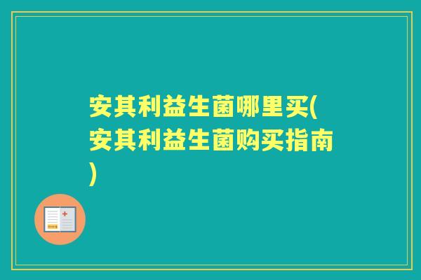 安其利益生菌哪里买(安其利益生菌购买指南)