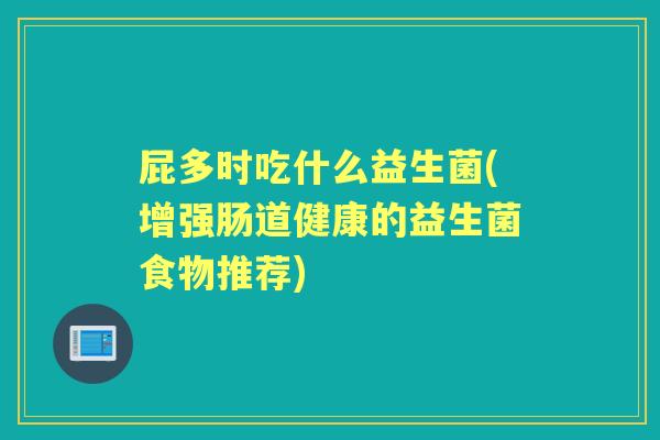 屁多时吃什么益生菌(增强肠道健康的益生菌食物推荐) 屁多时吃什么益生菌(增强肠道健康的益生菌食物推荐)
